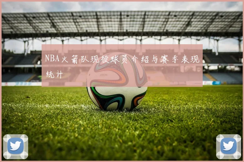 NBA火箭队现役球员介绍与赛季表现统计