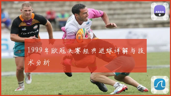 1999年欧冠决赛经典进球详解与技术分析