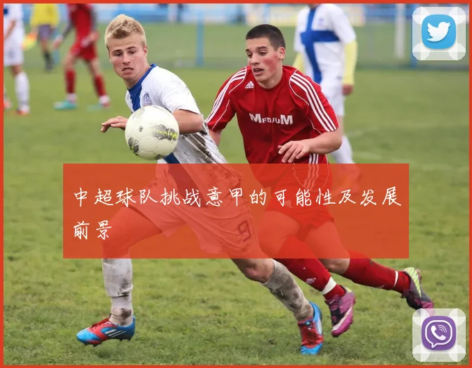 中超球队挑战意甲的可能性及发展前景