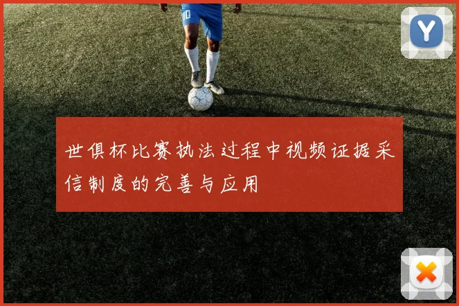 世俱杯比赛执法过程中视频证据采信制度的完善与应用