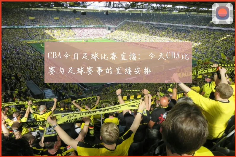 CBA今日足球比赛直播：今天CBA比赛与足球赛事的直播安排