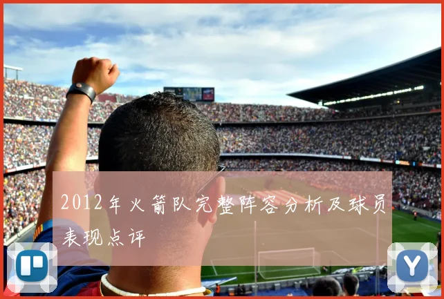 2012年火箭队完整阵容分析及球员表现点评