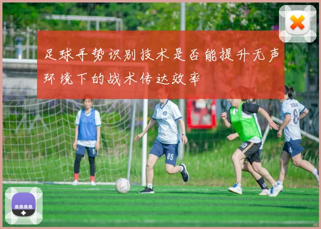 足球手势识别技术是否能提升无声环境下的战术传达效率