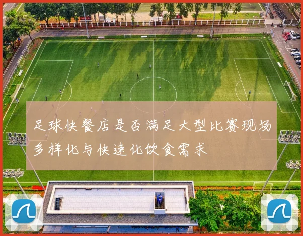 足球快餐店是否满足大型比赛现场多样化与快速化饮食需求