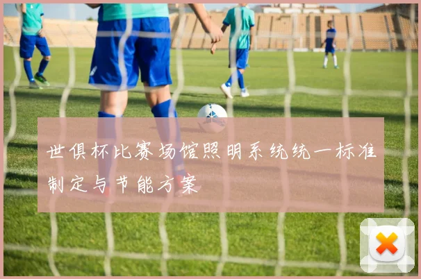 世俱杯比赛场馆照明系统统一标准制定与节能方案
