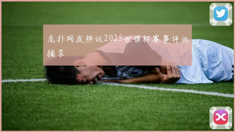虎扑网友热议2025世俱杯赛事评论摘录