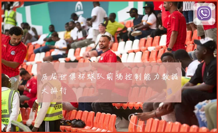 历届世俱杯球队前场控制能力数据大排行