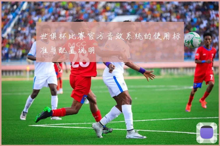 世俱杯比赛官方音效系统的使用标准与配置说明